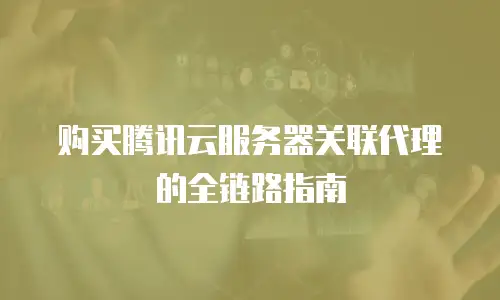 购买腾讯云服务器关联代理的全链路指南