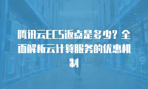 腾讯云ECS返点是多少？全面解析云计算服务的优惠机制