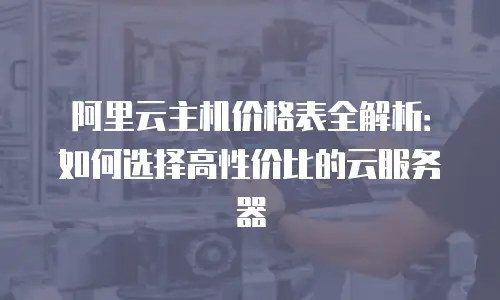 阿里云主机价格表全解析：如何选择高性价比的云服务器
