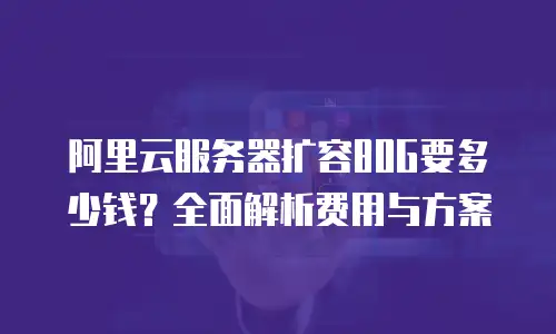 阿里云服务器扩容80G要多少钱？全面解析费用与方案