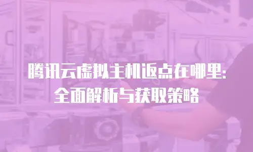 腾讯云虚拟主机返点在哪里：全面解析与获取策略