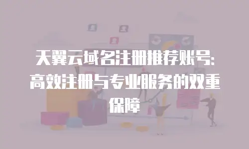 天翼云域名注册推荐账号：高效注册与专业服务的双重保障
