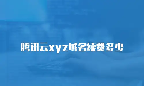腾讯云xyz域名续费多少