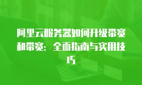 阿里云服务器如何升级带宽和带宽：全面指南与实用技巧