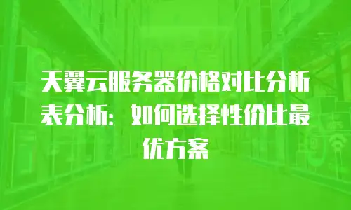 天翼云服务器价格对比分析表分析：如何选择性价比最优方案