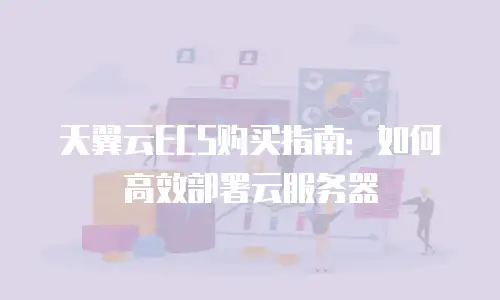 天翼云ECS购买指南：如何高效部署云服务器