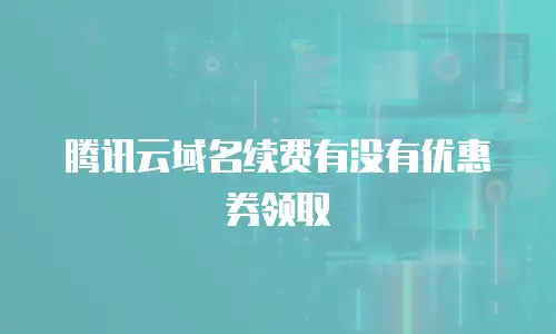 腾讯云域名续费有没有优惠券领取