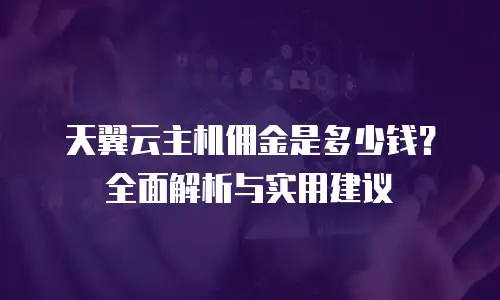 天翼云主机佣金是多少钱？全面解析与实用建议