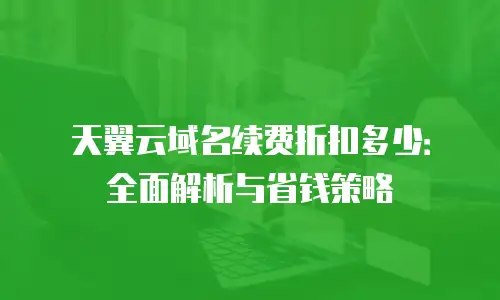 天翼云域名续费折扣多少：全面解析与省钱策略