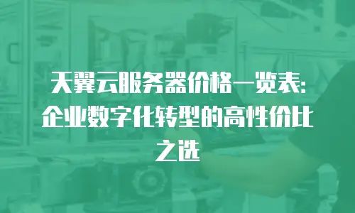天翼云服务器价格一览表：企业数字化转型的高性价比之选