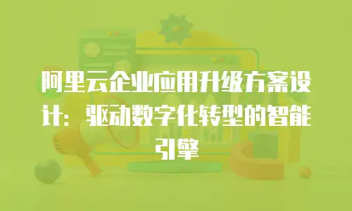 阿里云企业应用升级方案设计：驱动数字化转型的智能引擎