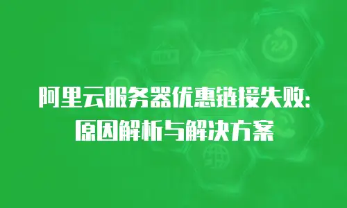 阿里云服务器优惠链接失败：原因解析与解决方案