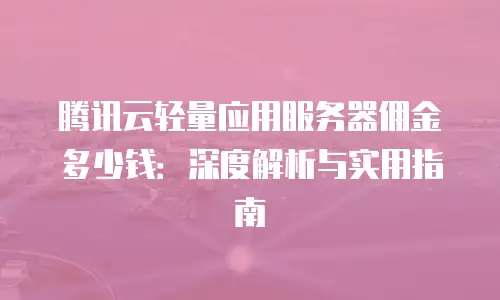 腾讯云轻量应用服务器佣金多少钱：深度解析与实用指南