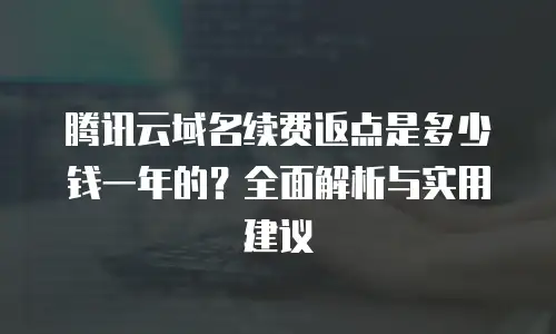 腾讯云域名续费返点是多少钱一年的？全面解析与实用建议