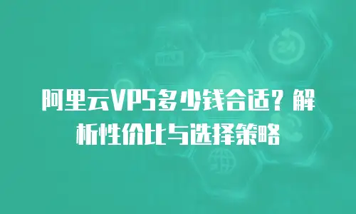 阿里云VPS多少钱合适？解析性价比与选择策略