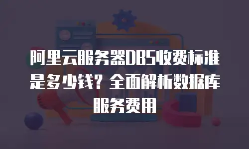 阿里云服务器DBS收费标准是多少钱？全面解析数据库服务费用