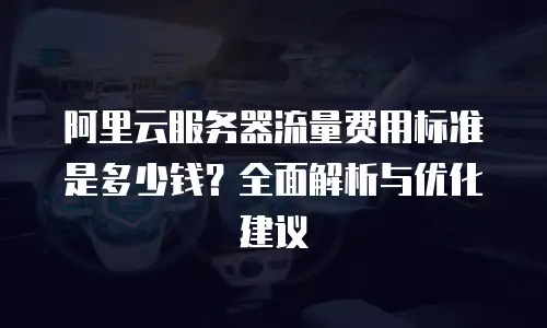 阿里云服务器流量费用标准是多少钱？全面解析与优化建议