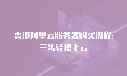 香港阿里云服务器购买流程：三步轻松上云