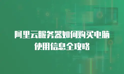 阿里云服务器如何购买电脑使用信息全攻略