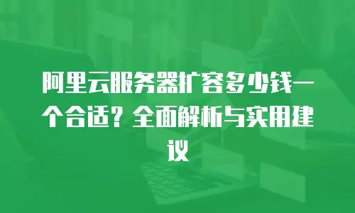 阿里云服务器扩容多少钱一个合适？全面解析与实用建议