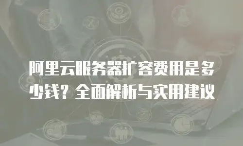 阿里云服务器扩容费用是多少钱？全面解析与实用建议