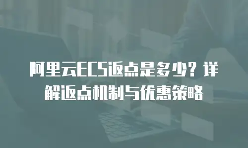 阿里云ECS返点是多少？详解返点机制与优惠策略