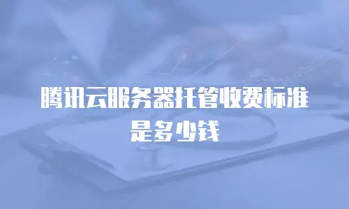 腾讯云服务器托管收费标准是多少钱