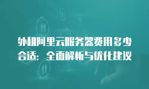 外租阿里云服务器费用多少合适：全面解析与优化建议