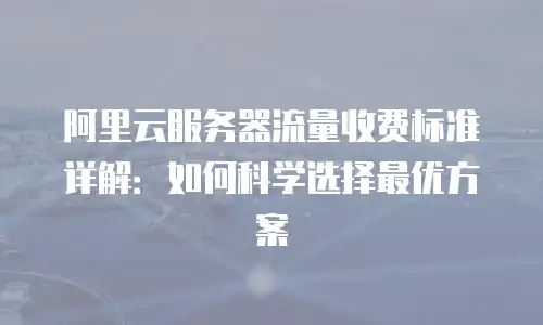 阿里云服务器流量收费标准详解：如何科学选择最优方案