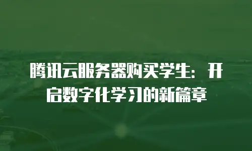 腾讯云服务器购买学生：开启数字化学习的新篇章