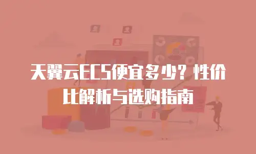 天翼云ECS便宜多少？性价比解析与选购指南