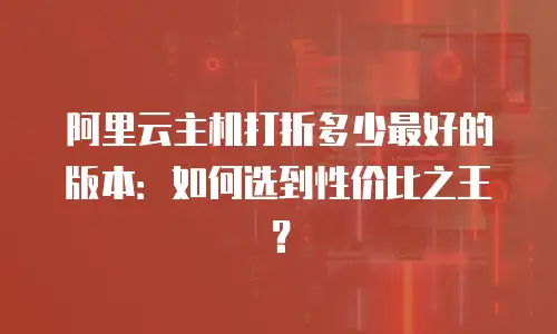 阿里云主机打折多少最好的版本：如何选到性价比之王？