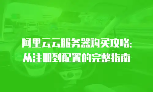阿里云云服务器购买攻略：从注册到配置的完整指南