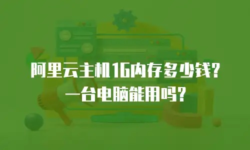 阿里云主机1G内存多少钱？一台电脑能用吗？