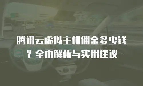 腾讯云虚拟主机佣金多少钱？全面解析与实用建议