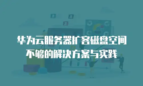 华为云服务器扩容磁盘空间不够的解决方案与实践
