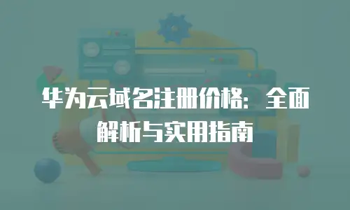 华为云域名注册价格：全面解析与实用指南