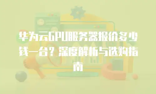 华为云GPU服务器报价多少钱一台？深度解析与选购指南