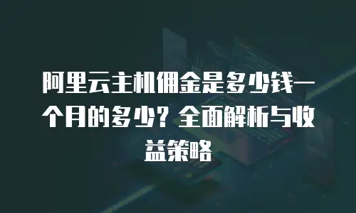 阿里云主机佣金是多少钱一个月的多少？全面解析与收益策略