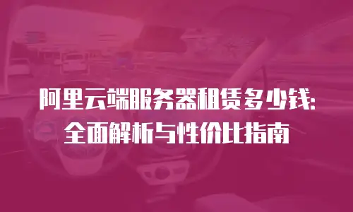 阿里云端服务器租赁多少钱：全面解析与性价比指南