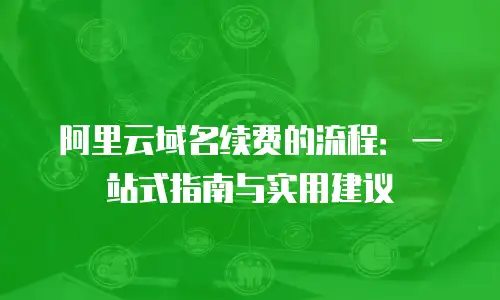 阿里云域名续费的流程：一站式指南与实用建议