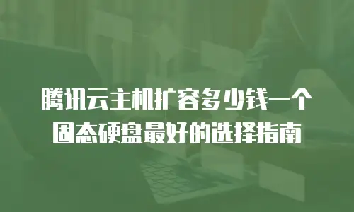 腾讯云主机扩容多少钱一个固态硬盘最好的选择指南