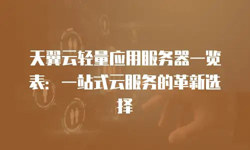 天翼云轻量应用服务器一览表：一站式云服务的革新选择