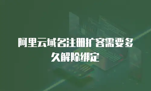 阿里云域名注册扩容需要多久解除绑定