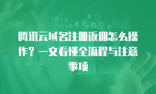 腾讯云域名注册返佣怎么操作？一文看懂全流程与注意事项
