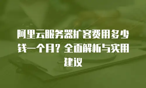 阿里云服务器扩容费用多少钱一个月？全面解析与实用建议