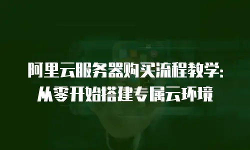 阿里云服务器购买流程教学：从零开始搭建专属云环境
