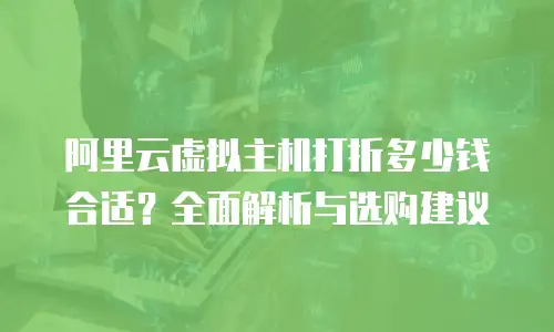 阿里云虚拟主机打折多少钱合适？全面解析与选购建议