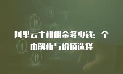 阿里云主机佣金多少钱：全面解析与价值选择
