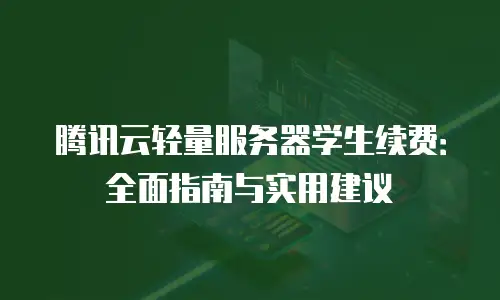 腾讯云轻量服务器学生续费：全面指南与实用建议
